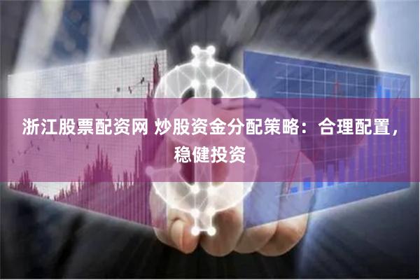浙江股票配资网 炒股资金分配策略：合理配置，稳健投资