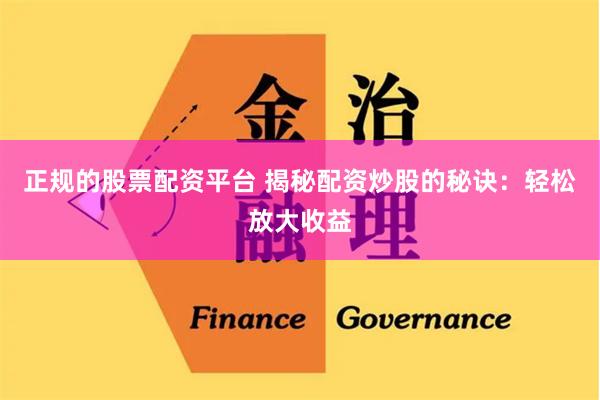 正规的股票配资平台 揭秘配资炒股的秘诀：轻松放大收益