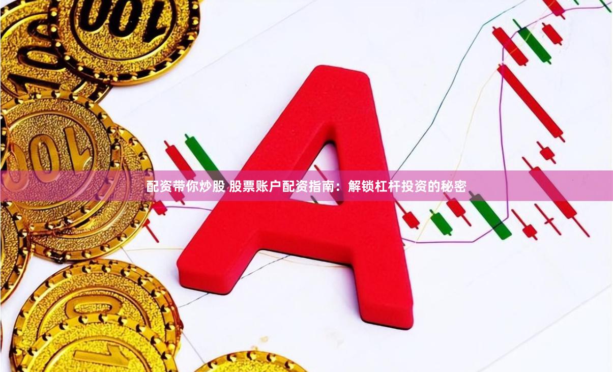 配资带你炒股 股票账户配资指南：解锁杠杆投资的秘密