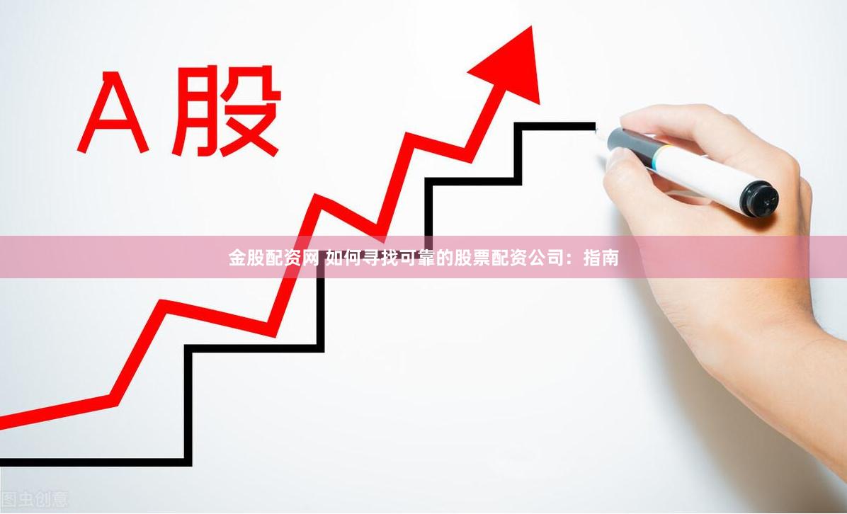 金股配资网 如何寻找可靠的股票配资公司：指南