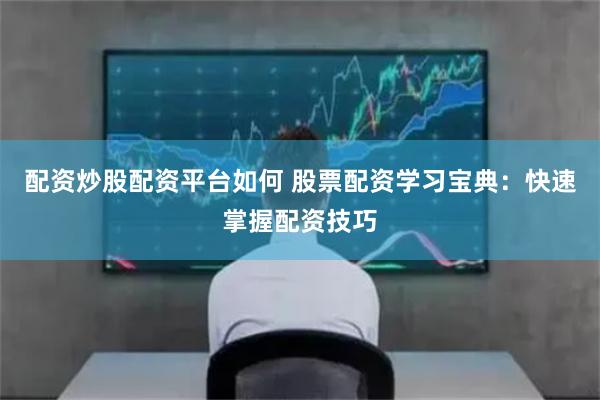 配资炒股配资平台如何 股票配资学习宝典：快速掌握配资技巧