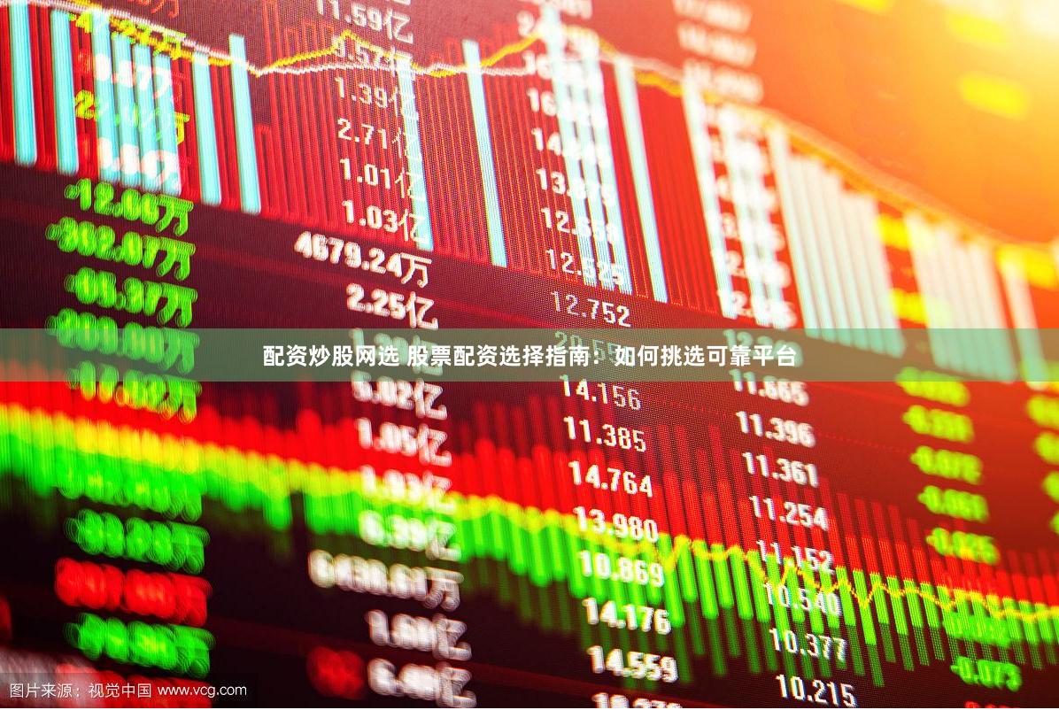 配资炒股网选 股票配资选择指南：如何挑选可靠平台