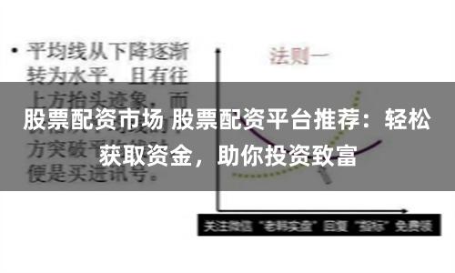 股票配资市场 股票配资平台推荐：轻松获取资金，助你投资致富