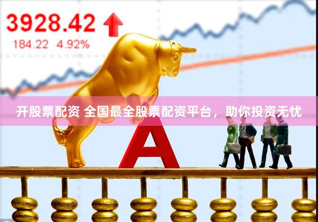开股票配资 全国最全股票配资平台，助你投资无忧