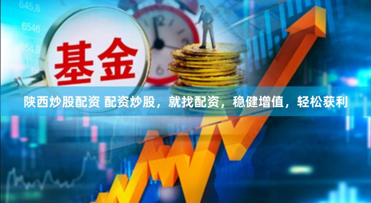 陕西炒股配资 配资炒股，就找配资，稳健增值，轻松获利