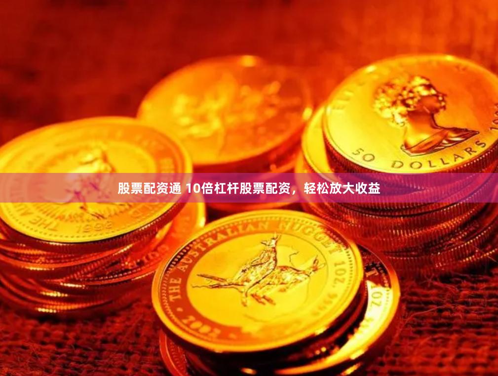 股票配资通 10倍杠杆股票配资，轻松放大收益