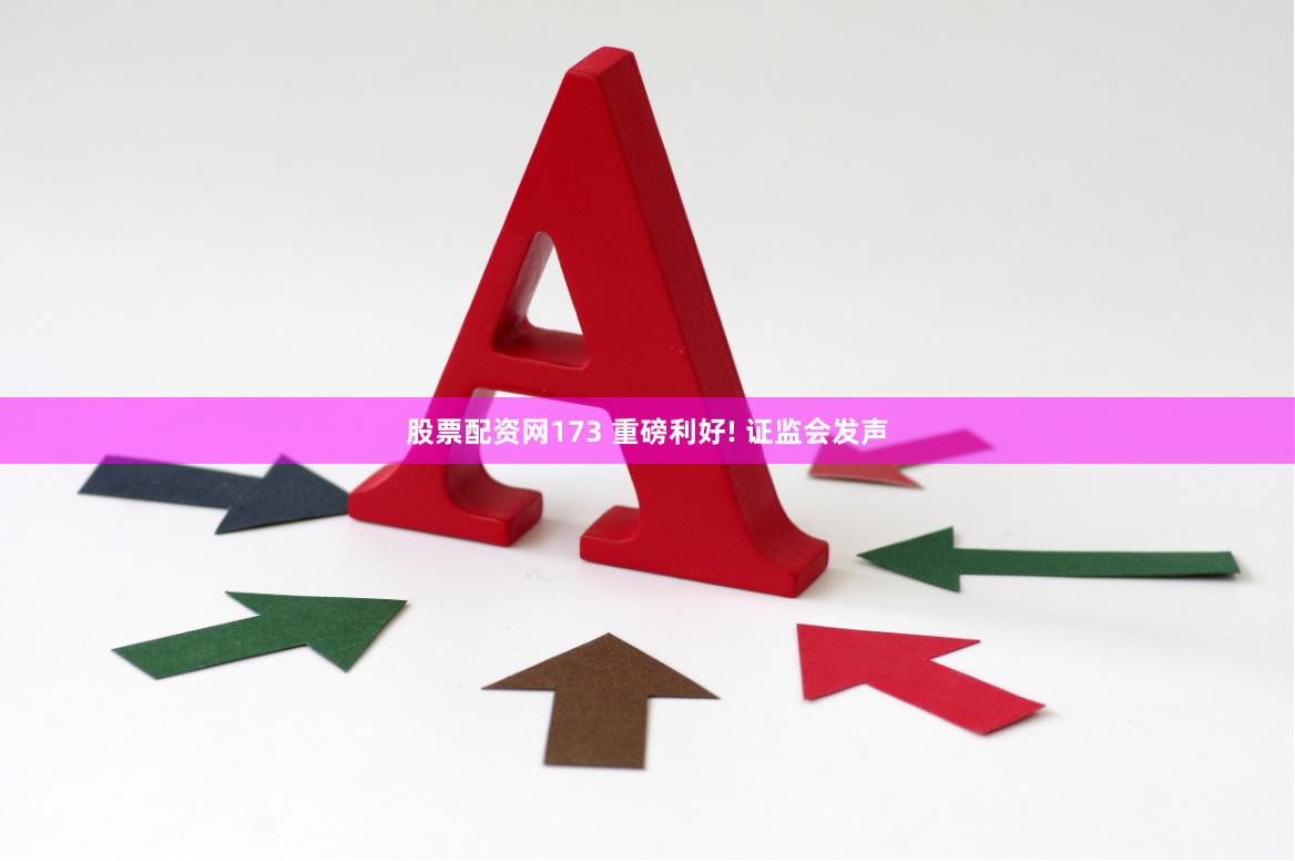 股票配资网173 重磅利好! 证监会发声