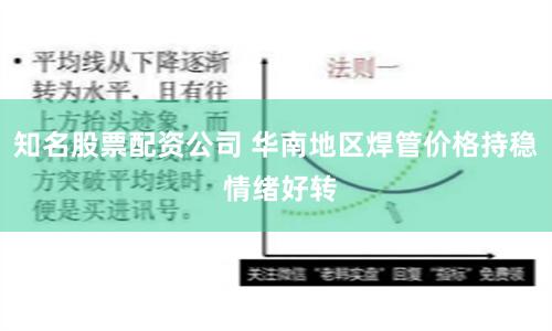 知名股票配资公司 华南地区焊管价格持稳 情绪好转