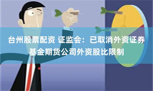 台州股票配资 证监会：已取消外资证券基金期货公司外资股比限制