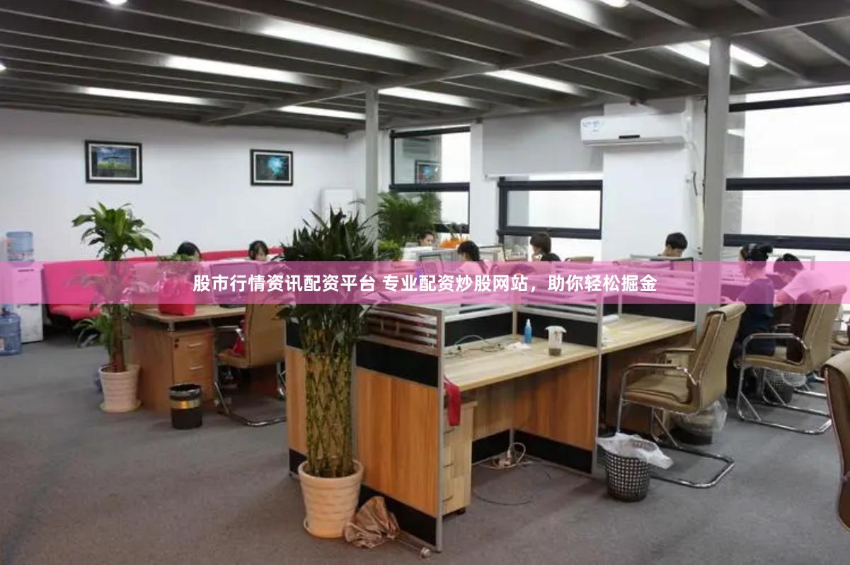 股市行情资讯配资平台 专业配资炒股网站，助你轻松掘金