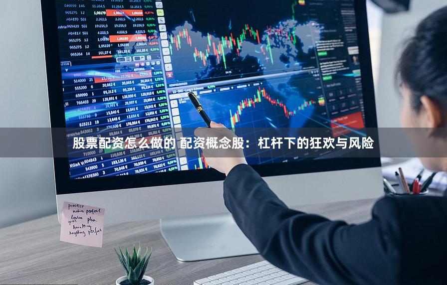 股票配资怎么做的 配资概念股：杠杆下的狂欢与风险