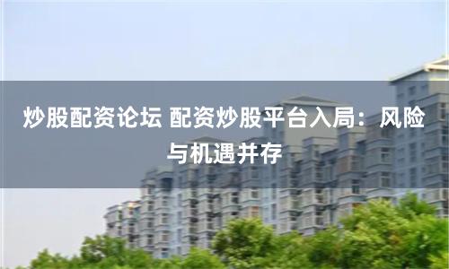 炒股配资论坛 配资炒股平台入局：风险与机遇并存