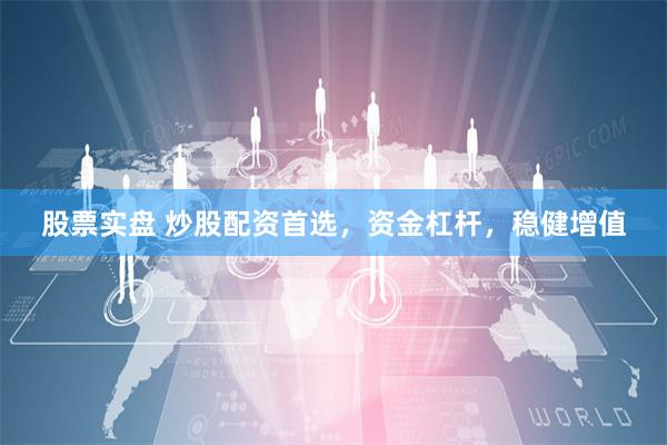 股票实盘 炒股配资首选，资金杠杆，稳健增值