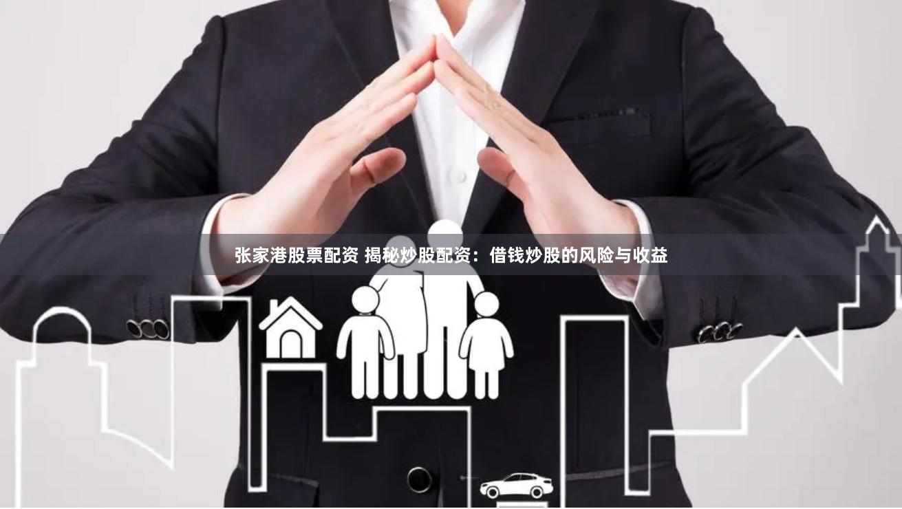 张家港股票配资 揭秘炒股配资：借钱炒股的风险与收益