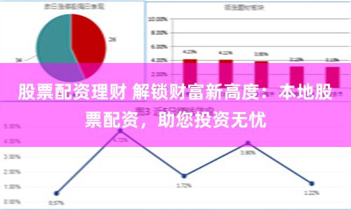 股票配资理财 解锁财富新高度：本地股票配资，助您投资无忧