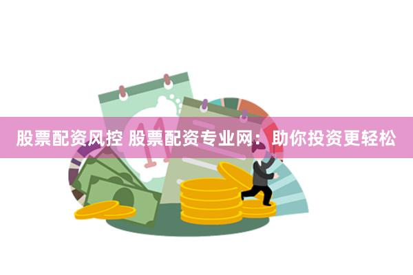 股票配资风控 股票配资专业网：助你投资更轻松