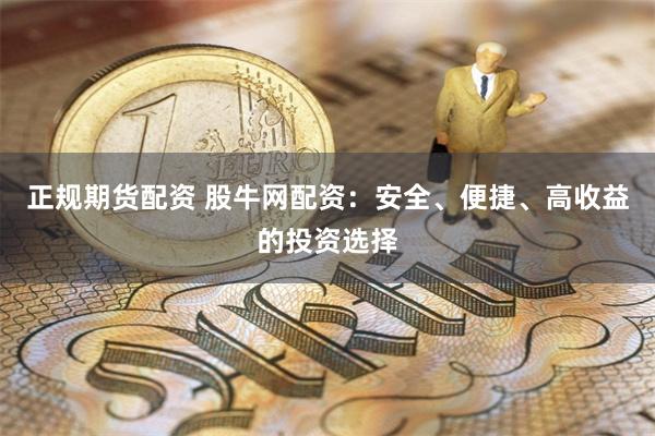 正规期货配资 股牛网配资：安全、便捷、高收益的投资选择