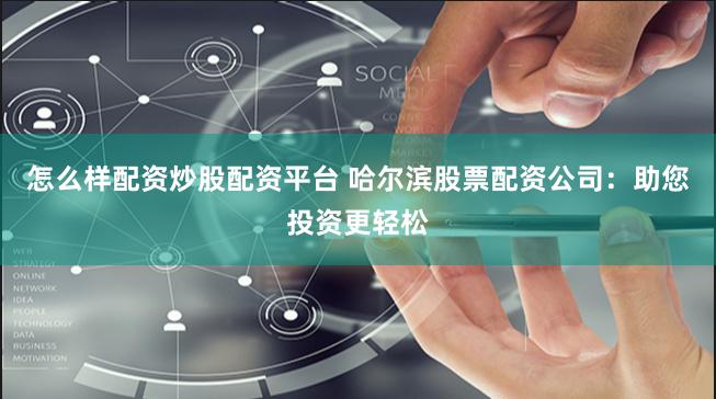 怎么样配资炒股配资平台 哈尔滨股票配资公司：助您投资更轻松