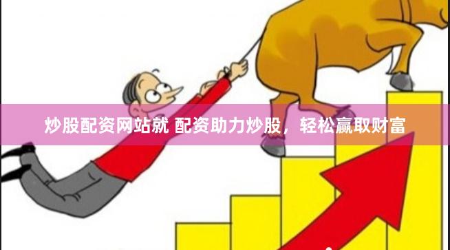 炒股配资网站就 配资助力炒股，轻松赢取财富