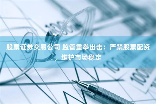 股票证券交易公司 监管重拳出击：严禁股票配资，维护市场稳定