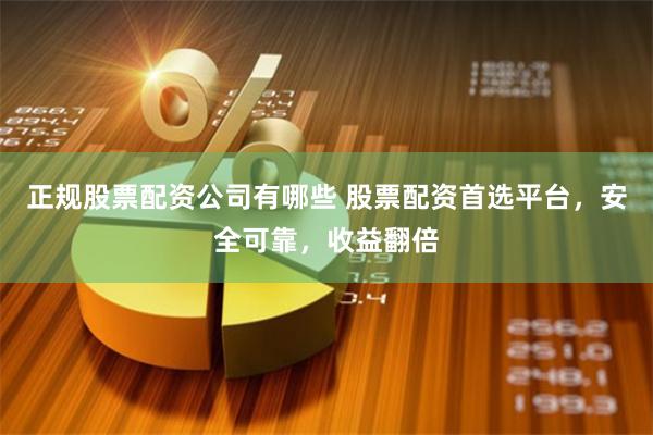 正规股票配资公司有哪些 股票配资首选平台，安全可靠，收益翻倍