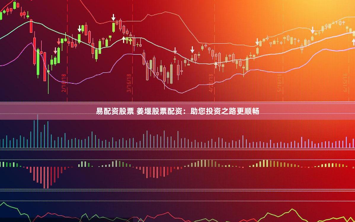 易配资股票 姜堰股票配资：助您投资之路更顺畅