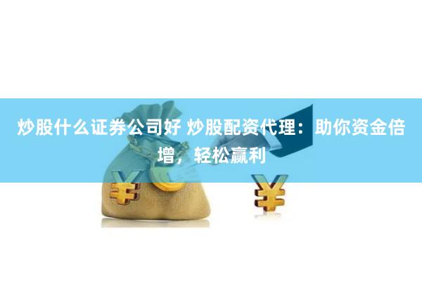 炒股什么证券公司好 炒股配资代理：助你资金倍增，轻松赢利