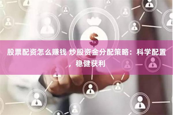 股票配资怎么赚钱 炒股资金分配策略：科学配置，稳健获利