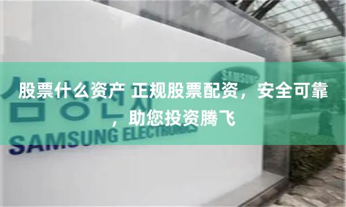 股票什么资产 正规股票配资，安全可靠，助您投资腾飞