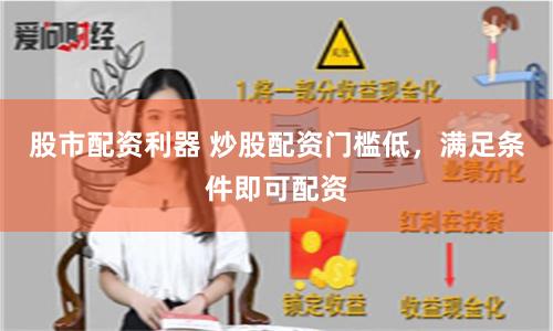 股市配资利器 炒股配资门槛低，满足条件即可配资