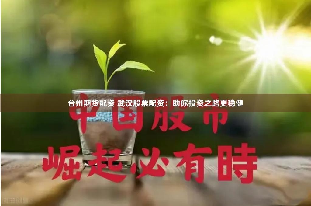 台州期货配资 武汉股票配资：助你投资之路更稳健