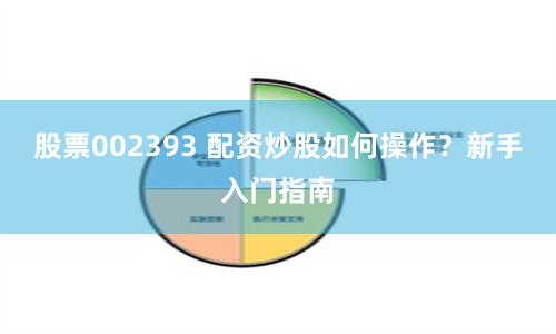 股票002393 配资炒股如何操作？新手入门指南
