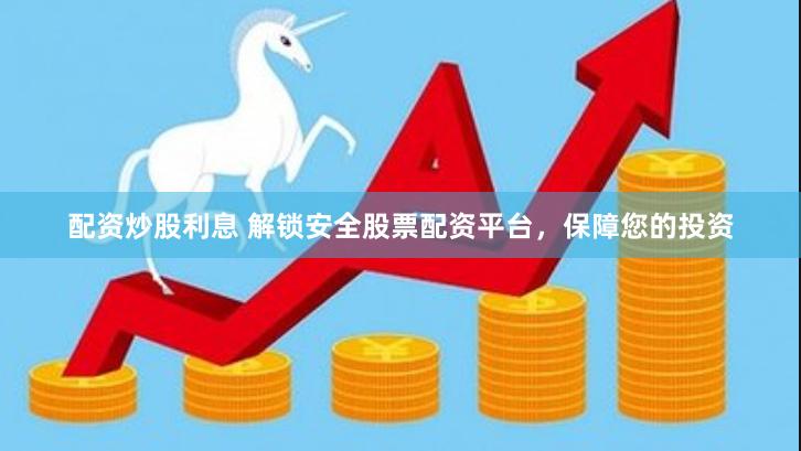 配资炒股利息 解锁安全股票配资平台，保障您的投资