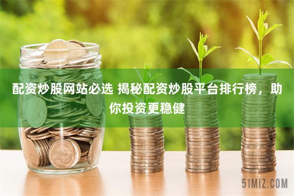 配资炒股网站必选 揭秘配资炒股平台排行榜，助你投资更稳健