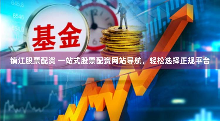 镇江股票配资 一站式股票配资网站导航，轻松选择正规平台