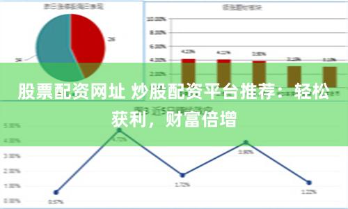 股票配资网址 炒股配资平台推荐：轻松获利，财富倍增