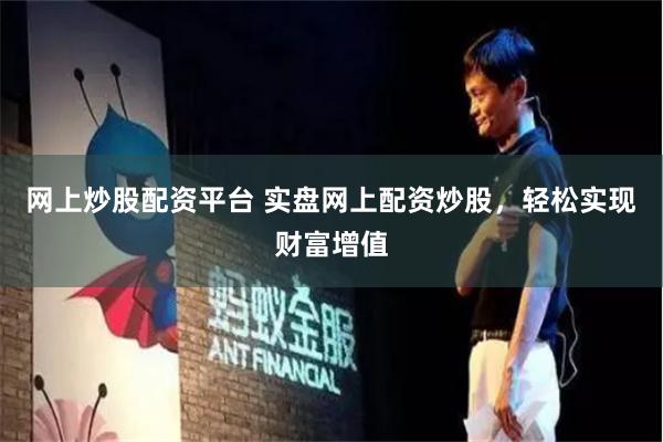 网上炒股配资平台 实盘网上配资炒股，轻松实现财富增值