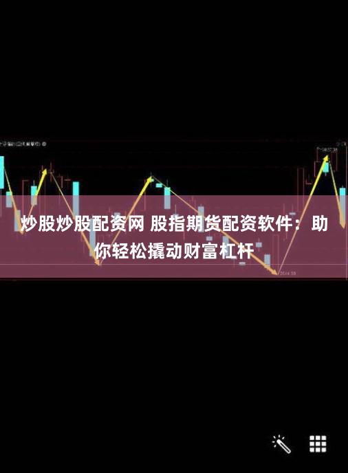 炒股炒股配资网 股指期货配资软件：助你轻松撬动财富杠杆
