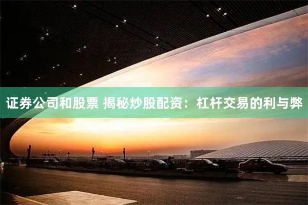 证券公司和股票 揭秘炒股配资：杠杆交易的利与弊