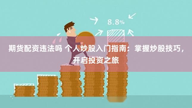 期货配资违法吗 个人炒股入门指南：掌握炒股技巧，开启投资之旅