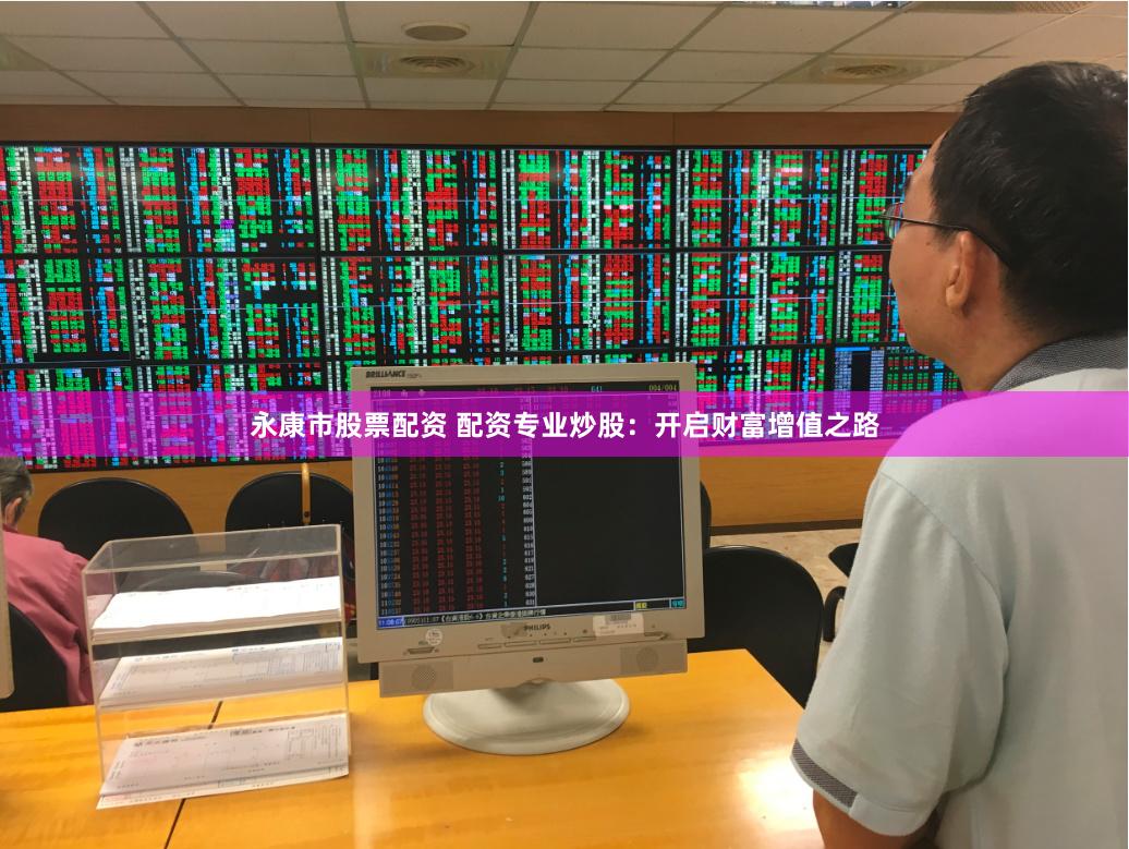 永康市股票配资 配资专业炒股：开启财富增值之路