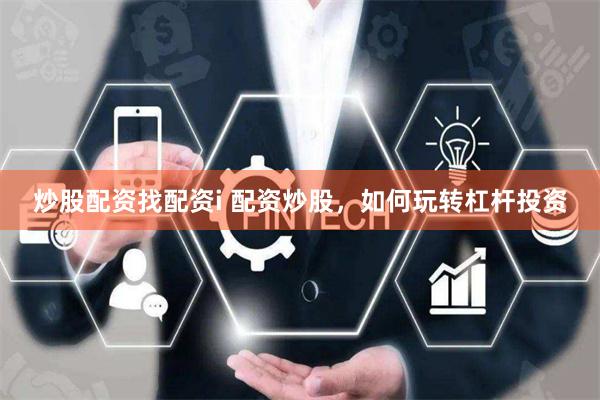 炒股配资找配资i 配资炒股，如何玩转杠杆投资