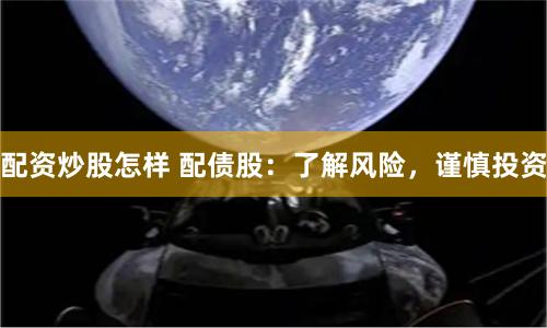 配资炒股怎样 配债股：了解风险，谨慎投资