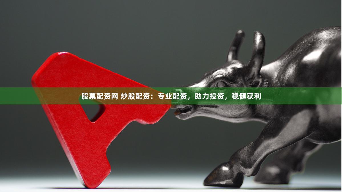 股票配资网 炒股配资：专业配资，助力投资，稳健获利