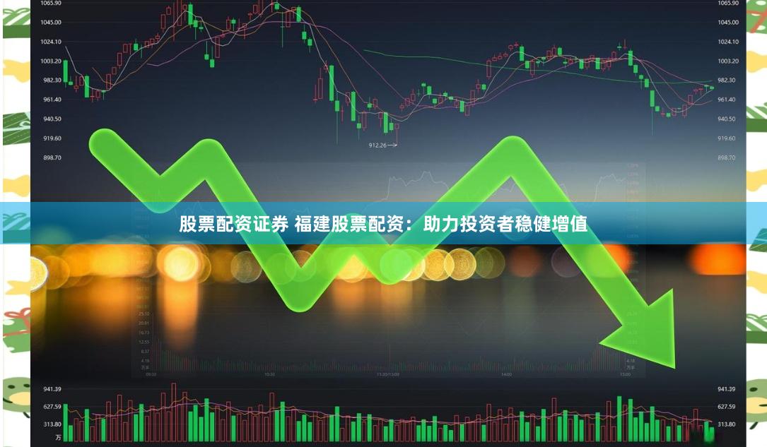 股票配资证券 福建股票配资：助力投资者稳健增值