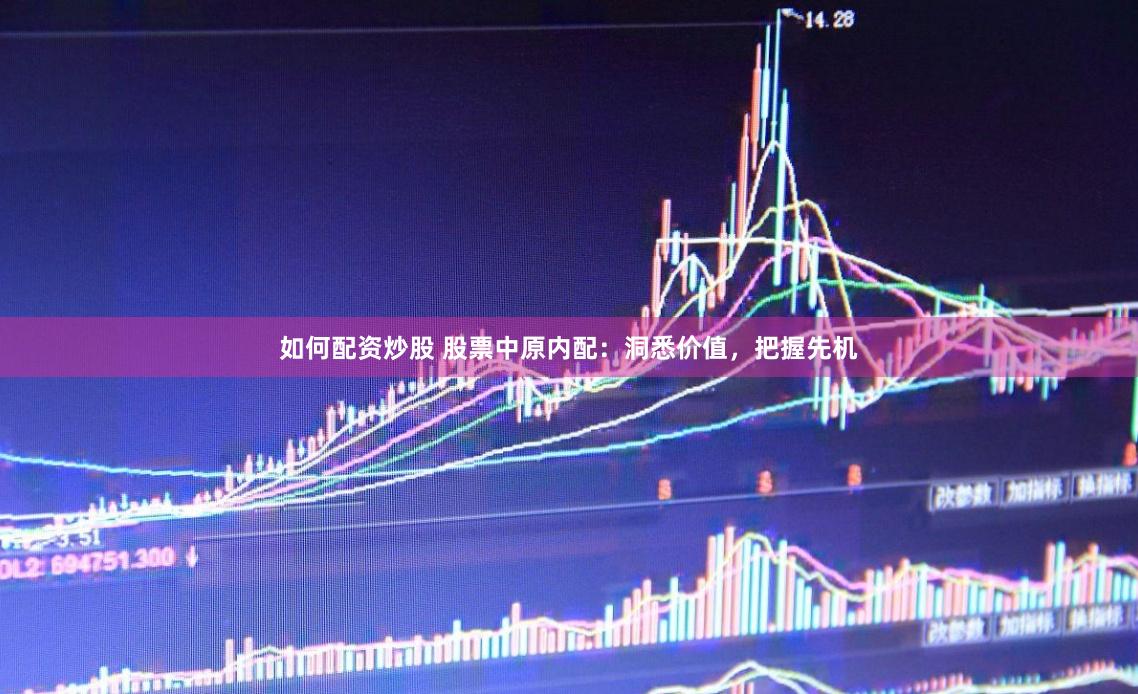 如何配资炒股 股票中原内配：洞悉价值，把握先机