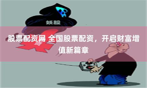 股票配资网 全国股票配资，开启财富增值新篇章