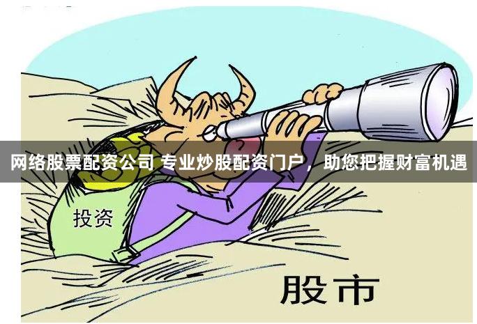 网络股票配资公司 专业炒股配资门户,助您把握财富机遇