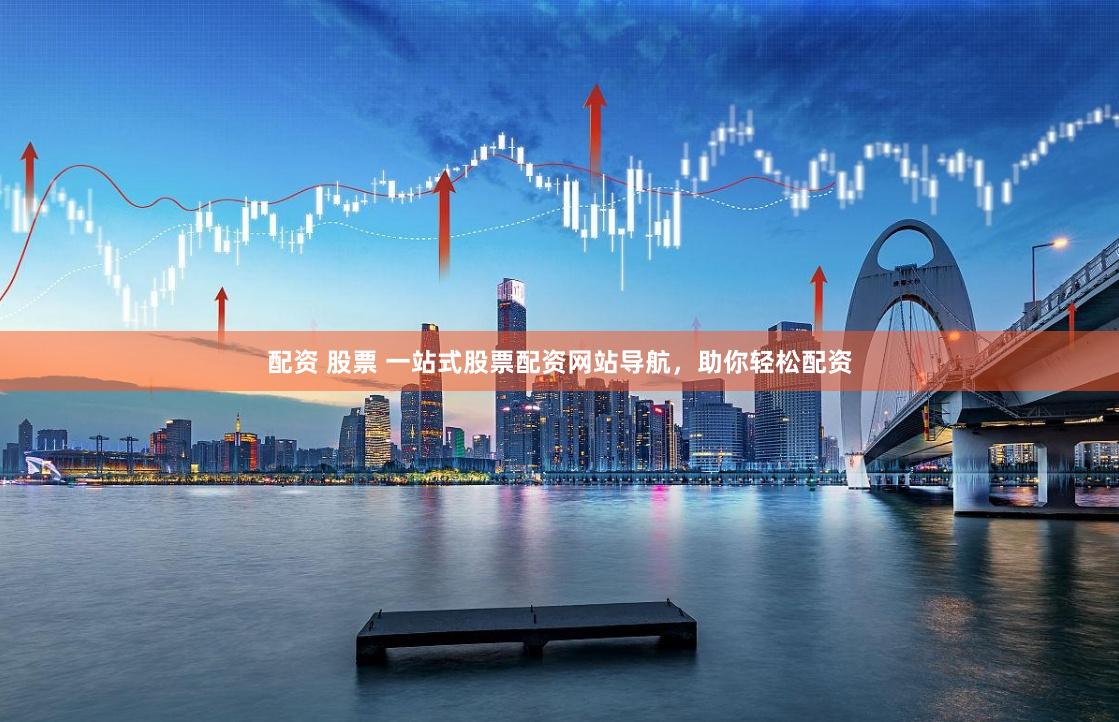 配资 股票 一站式股票配资网站导航,助你轻松配资