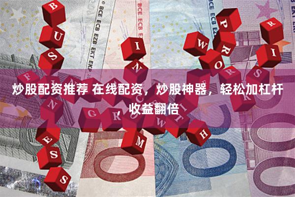 炒股配资推荐 在线配资,炒股神器,轻松加杠杆,收益翻倍